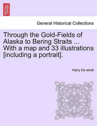 Through the Gold-Fields of Alaska to Bering Straits ... with a Map and 33 Illustrations [Including a Portrait]. cover