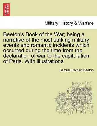 Beeton's Book of the War; being a narrative of the most striking military events and romantic incidents which occurred during the time from the declaration of war to the capitulation of Paris. With illustrations cover