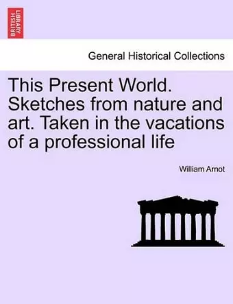 This Present World. Sketches from Nature and Art. Taken in the Vacations of a Professional Life cover