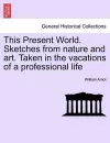 This Present World. Sketches from Nature and Art. Taken in the Vacations of a Professional Life cover