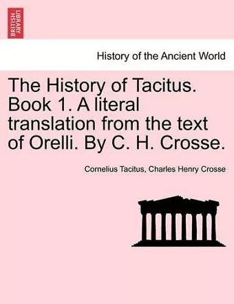 The History of Tacitus. Book 1. a Literal Translation from the Text of Orelli. by C. H. Crosse. cover