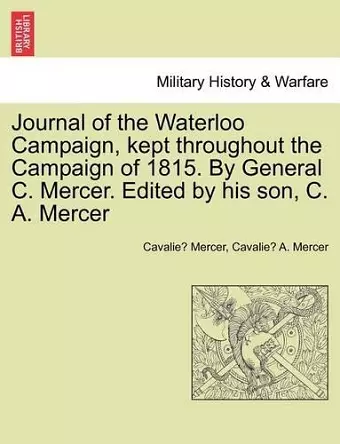 Journal of the Waterloo Campaign, Kept Throughout the Campaign of 1815. by General C. Mercer. Edited by His Son, C. A. Mercer cover