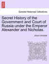 Secret History of the Government and Court of Russia under the Emperor Alexander and Nicholas. cover