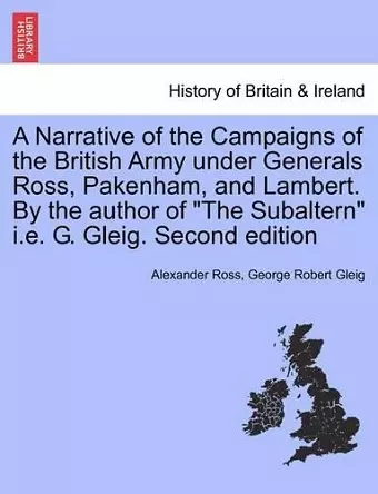 A Narrative of the Campaigns of the British Army Under Generals Ross, Pakenham, and Lambert. by the Author of the Subaltern i.e. G. Gleig. Second Edition cover