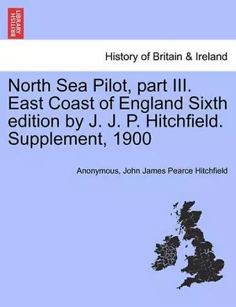 North Sea Pilot, Part III. East Coast of England Sixth Edition by J. J. P. Hitchfield. Supplement, 1900 cover