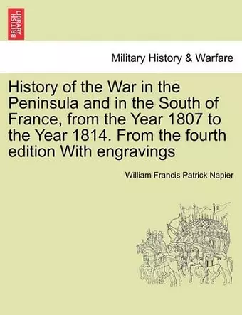 History of the War in the Peninsula and in the South of France, from the Year 1807 to the Year 1814. From the fourth edition With engravings cover