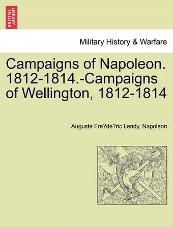 Campaigns of Napoleon. 1812-1814.-Campaigns of Wellington, 1812-1814 cover