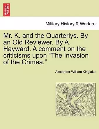 Mr. K. and the Quarterlys. by an Old Reviewer. by A. Hayward. a Comment on the Criticisms Upon "The Invasion of the Crimea." cover