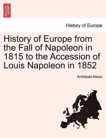 History of Europe from the Fall of Napoleon in 1815 to the Accession of Louis Napoleon in 1852 cover