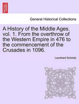 A History of the Middle Ages. Vol. 1. from the Overthrow of the Western Empire in 476 to the Commencement of the Crusades in 1096. cover