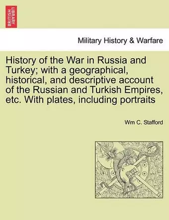 History of the War in Russia and Turkey; With a Geographical, Historical, and Descriptive Account of the Russian and Turkish Empires, Etc. with Plates, Including Portraits cover