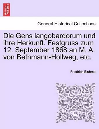 Die Gens Langobardorum Und Ihre Herkunft. Festgruss Zum 12. September 1868 an M. A. Von Bethmann-Hollweg, Etc. cover