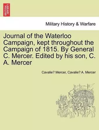 Journal of the Waterloo Campaign, Kept Throughout the Campaign of 1815. by General C. Mercer. Edited by His Son, C. A. Mercer cover