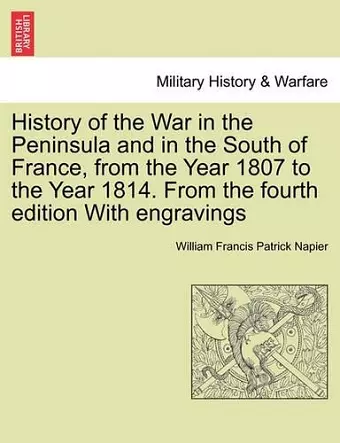 History of the War in the Peninsula and in the South of France, from the Year 1807 to the Year 1814. From the fourth edition With engravings cover