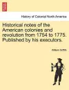 Historical Notes of the American Colonies and Revolution from 1754 to 1775. Published by His Executors. cover