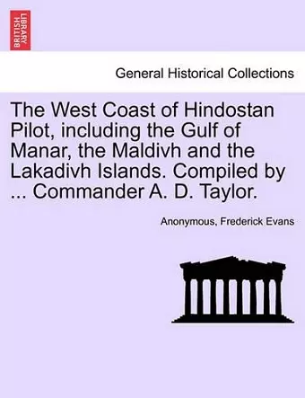 The West Coast of Hindostan Pilot, Including the Gulf of Manar, the Maldivh and the Lakadivh Islands. Compiled by ... Commander A. D. Taylor. cover