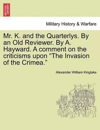 Mr. K. and the Quarterlys. by an Old Reviewer. by A. Hayward. a Comment on the Criticisms Upon "The Invasion of the Crimea." cover