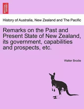 Remarks on the Past and Present State of New Zealand, Its Government, Capabilities and Prospects, Etc. cover