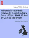 Historical Fragments, Relative to Scotish Affairs, from 1635 to 1664. Edited by James Maidment cover