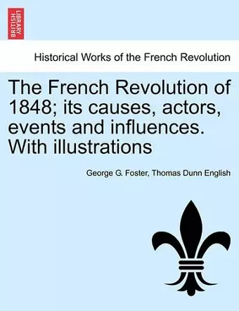 The French Revolution of 1848; Its Causes, Actors, Events and Influences. with Illustrations cover