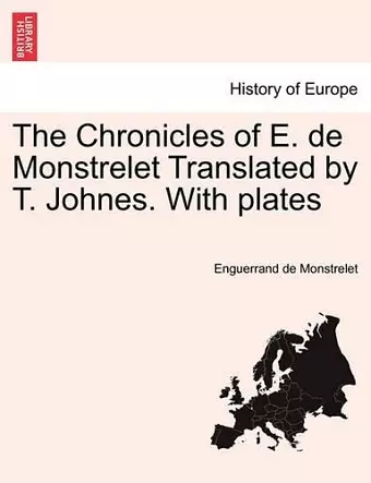 The Chronicles of E. de Monstrelet Translated by T. Johnes. with Plates. Vol. I cover