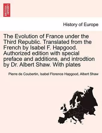 The Evolution of France under the Third Republic. Translated from the French by Isabel F. Hapgood. Authorized edition with special preface and additions, and introdtion by Dr. Albert Shaw. With plates cover