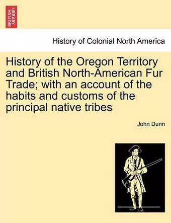 History of the Oregon Territory and British North-American Fur Trade; With an Account of the Habits and Customs of the Principal Native Tribes cover