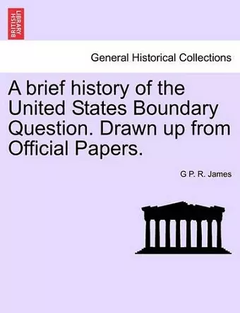 A Brief History of the United States Boundary Question. Drawn Up from Official Papers. cover