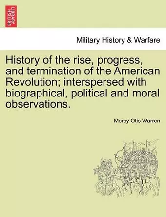 History of the Rise, Progress, and Termination of the American Revolution; Interspersed with Biographical, Political and Moral Observations. Vol. I cover