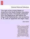 The Right of the United States of America to the North-Eastern Boundary Claimed by Them. Principally Extracted from the Statements Laid Before the King of the Netherlands, and Revised by A. G., with an Appendix and Eight Maps. cover