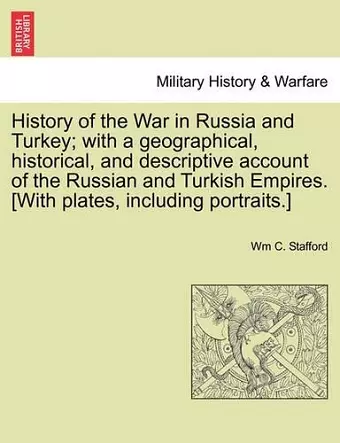 History of the War in Russia and Turkey; with a geographical, historical, and descriptive account of the Russian and Turkish Empires. [With plates, including portraits.] cover