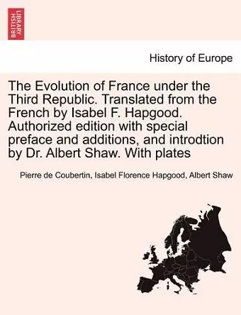 The Evolution of France Under the Third Republic. Translated from the French by Isabel F. Hapgood. Authorized Edition with Special Preface and Additions, and Introdtion by Dr. Albert Shaw. with Plates cover