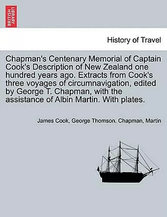 Chapman's Centenary Memorial of Captain Cook's Description of New Zealand One Hundred Years Ago. Extracts from Cook's Three Voyages of Circumnavigation, Edited by George T. Chapman, with the Assistance of Albin Martin. with Plates. cover