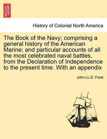 The Book of the Navy; Comprising a General History of the American Marine; And Particular Accounts of All the Most Celebrated Naval Battles, from the Declaration of Independence to the Present Time. with an Appendix cover