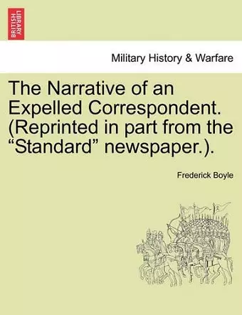 The Narrative of an Expelled Correspondent. (Reprinted in Part from the "Standard" Newspaper.). cover