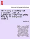 The History of the Reign of George III. ... vol. VII. (Completed to the death of the King [by an anonymous writer].). cover