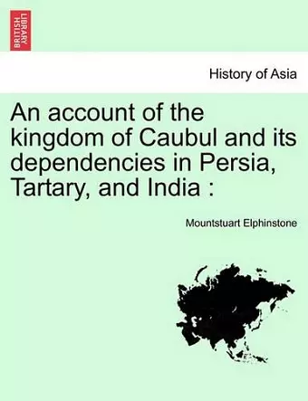 An account of the kingdom of Caubul and its dependencies in Persia, Tartary, and India cover