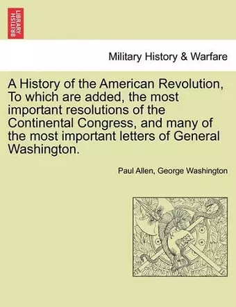 A History of the American Revolution, to Which Are Added, the Most Important Resolutions of the Continental Congress, and Many of the Most Important cover