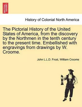 The Pictorial History of the United States of America, from the Discovery by the Northmen in the Tenth Century to the Present Time. Embellished with Engravings from Drawings by W. Croome. Vol. I cover