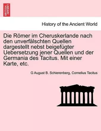 Die Romer Im Cheruskerlande Nach Den Unverfalschten Quellen Dargestellt Nebst Beigefugter Uebersetzung Jener Quellen Und Der Germania Des Tacitus. Mit Einer Karte, Etc. cover