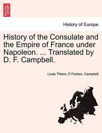 History of the Consulate and the Empire of France Under Napoleon. ... Translated by D. F. Campbell. Vol. XIX. cover