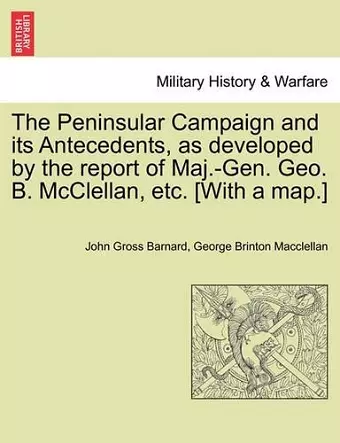 The Peninsular Campaign and Its Antecedents, as Developed by the Report of Maj.-Gen. Geo. B. McClellan, Etc. [With a Map.] cover