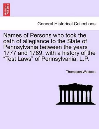 Names of Persons Who Took the Oath of Allegiance to the State of Pennsylvania Between the Years 1777 and 1789, with a History of the Test Laws of Pennsylvania. L.P. cover