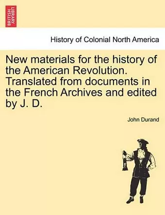 New Materials for the History of the American Revolution. Translated from Documents in the French Archives and Edited by J. D. cover