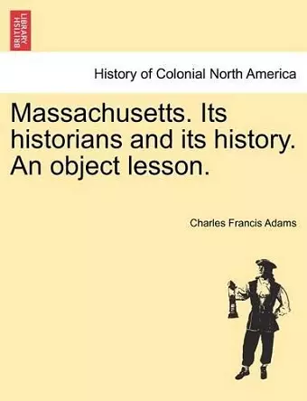 Massachusetts. Its Historians and Its History. an Object Lesson. cover