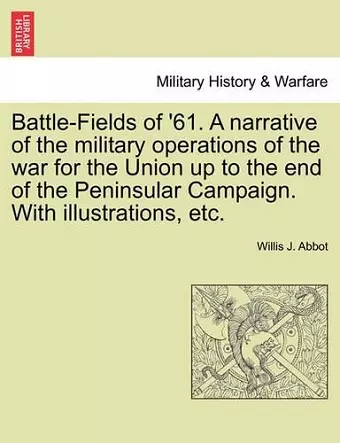 Battle-Fields of '61. a Narrative of the Military Operations of the War for the Union Up to the End of the Peninsular Campaign. with Illustrations, Etc. cover