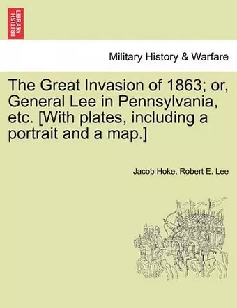 The Great Invasion of 1863; or, General Lee in Pennsylvania, etc. [With plates, including a portrait and a map.] cover