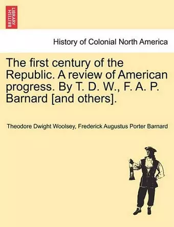 The first century of the Republic. A review of American progress. By T. D. W., F. A. P. Barnard [and others]. cover