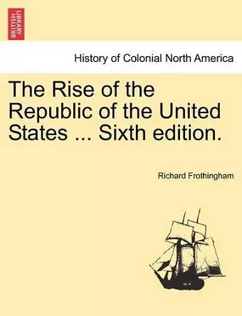 The Rise of the Republic of the United States ... Sixth edition. cover