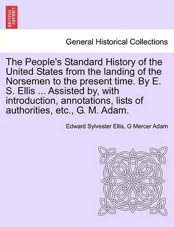 The People's Standard History of the United States from the Landing of the Norsemen to the Present Time. by E. S. Ellis ... Assisted By, with Introduction, Annotations, Lists of Authorities, Etc., G. M. Adam. cover